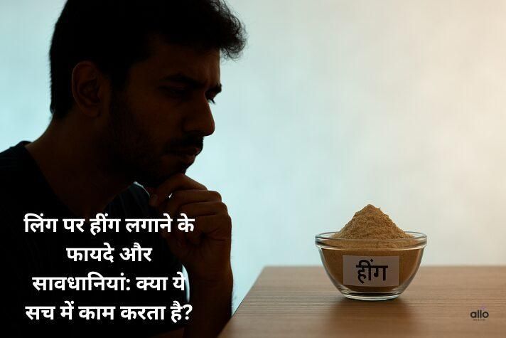 लिंग पर हींग लगाने के फायदे और सावधानियां: क्या ये सच में काम करता है?
