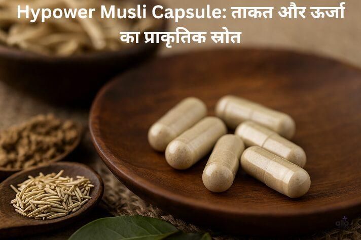 Hypower Musli Capsule के असर, डोज़ और साइड इफेक्ट्स – पूरी जानकारी